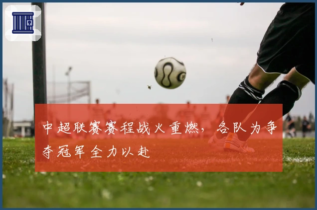 中超联赛赛程战火重燃，各队为争夺冠军全力以赴