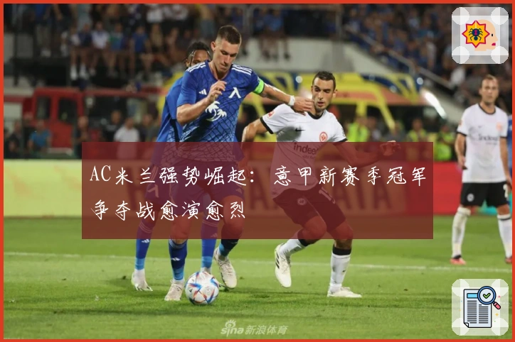 AC米兰强势崛起：意甲新赛季冠军争夺战愈演愈烈