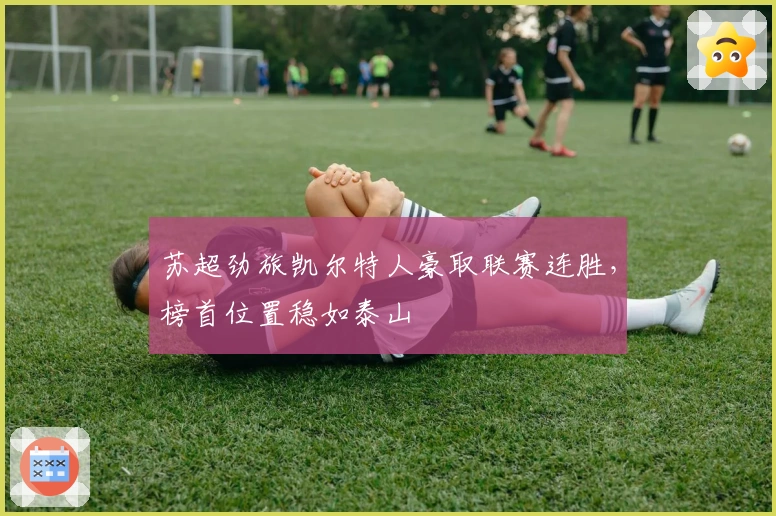 苏超劲旅凯尔特人豪取联赛连胜，榜首位置稳如泰山