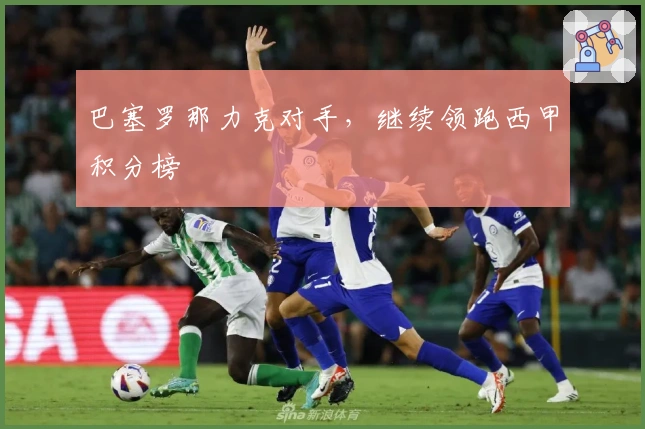 巴塞罗那力克对手，继续领跑西甲积分榜