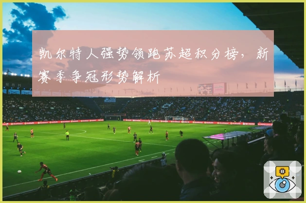 凯尔特人强势领跑苏超积分榜，新赛季争冠形势解析