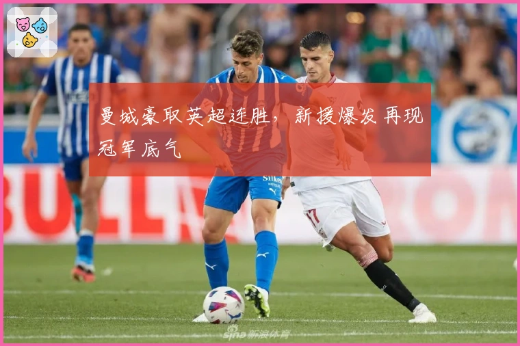 曼城豪取英超连胜，新援爆发再现冠军底气