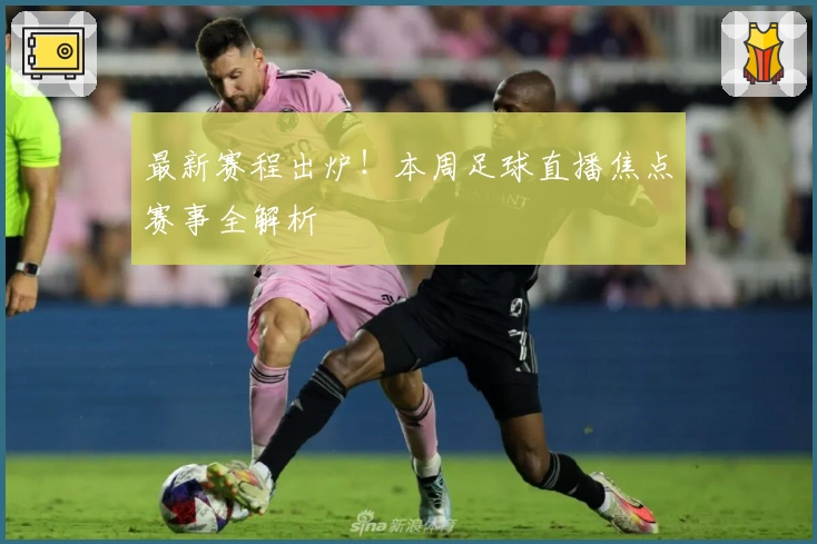 最新赛程出炉！本周足球直播焦点赛事全解析