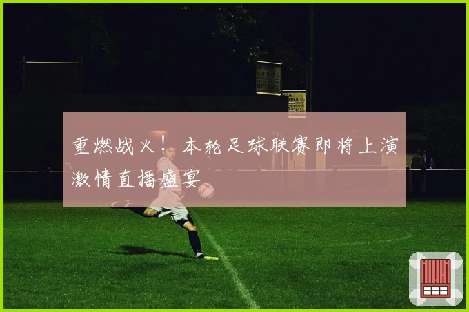 重燃战火！本轮足球联赛即将上演激情直播盛宴