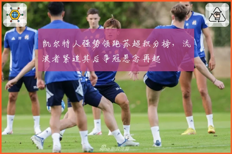 凯尔特人强势领跑苏超积分榜，流浪者紧追其后争冠悬念再起