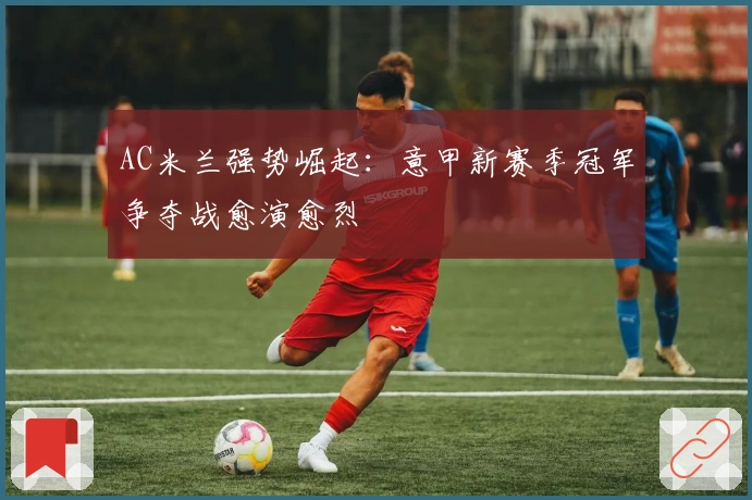 AC米兰强势崛起：意甲新赛季冠军争夺战愈演愈烈