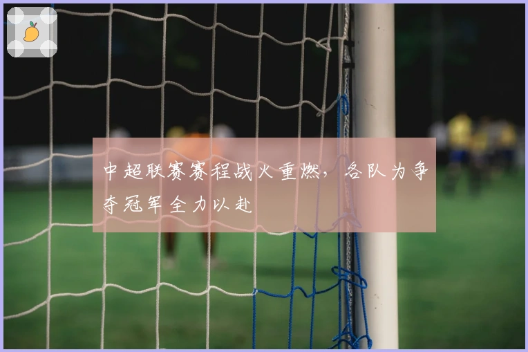 中超联赛赛程战火重燃，各队为争夺冠军全力以赴