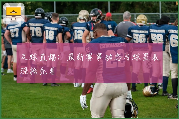 足球直播：最新赛事动态与球星表现抢先看