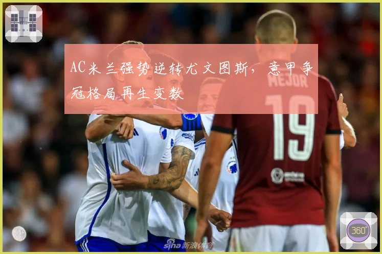 AC米兰强势逆转尤文图斯，意甲争冠格局再生变数