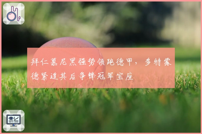 拜仁慕尼黑强势领跑德甲，多特蒙德紧追其后争锋冠军宝座